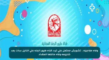 وفاة مفاجئة.. تشويش محتمل على تردد قناة طيور الجنة على النايل سات بعد شائعة وفاة مالكها المقداد